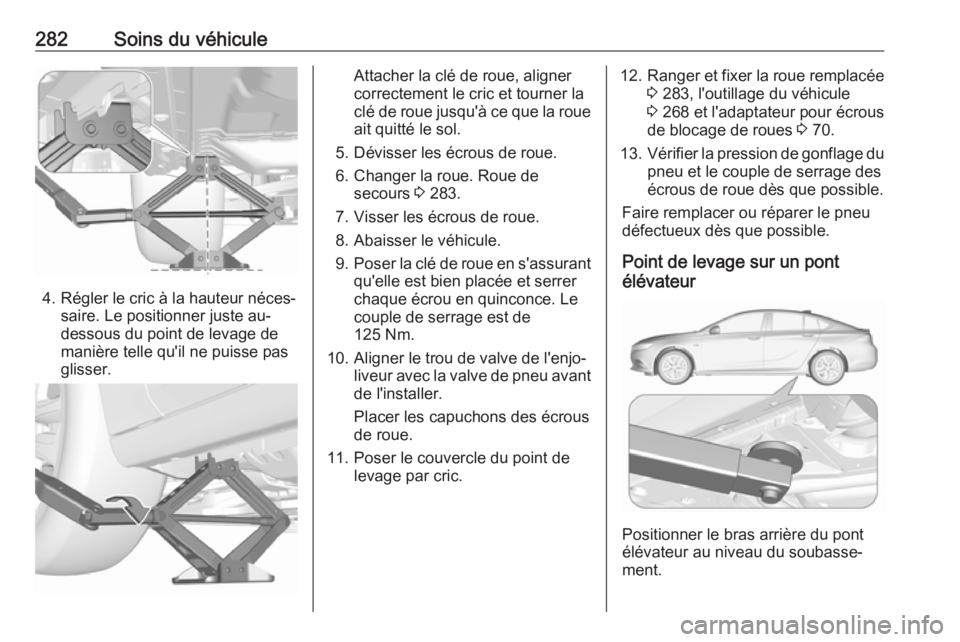 OPEL INSIGNIA BREAK 2017.5 Manuel dutilisation (in French) 282Soins du véhicule
4. Régler le cric à la hauteur néces‐saire. Le positionner juste au-
dessous du point de levage de
manière telle qu'il ne puisse pas
glisser.
Attacher la clé de roue, OPEL INSIGNIA BREAK 2017.5 Manuel dutilisation (in French) 282Soins du véhicule
4. Régler le cric à la hauteur néces‐saire. Le positionner juste au-
dessous du point de levage de
manière telle qu'il ne puisse pas
glisser.
Attacher la clé de roue,