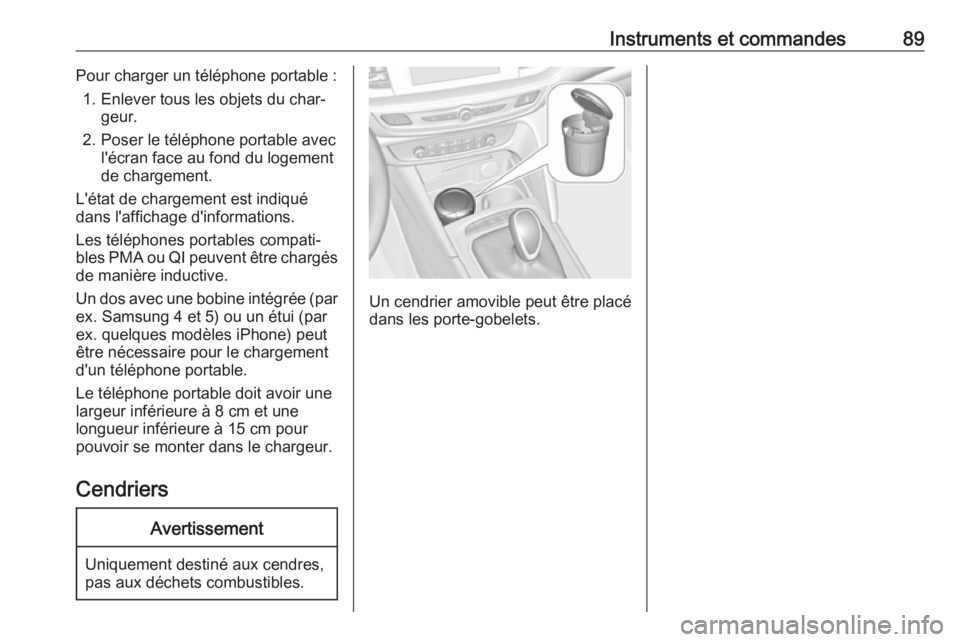 OPEL INSIGNIA BREAK 2017.5  Manuel dutilisation (in French) Instruments et commandes89Pour charger un téléphone portable :1. Enlever tous les objets du char‐ geur.
2. Poser le téléphone portable avec l'écran face au fond du logement
de chargement.
L