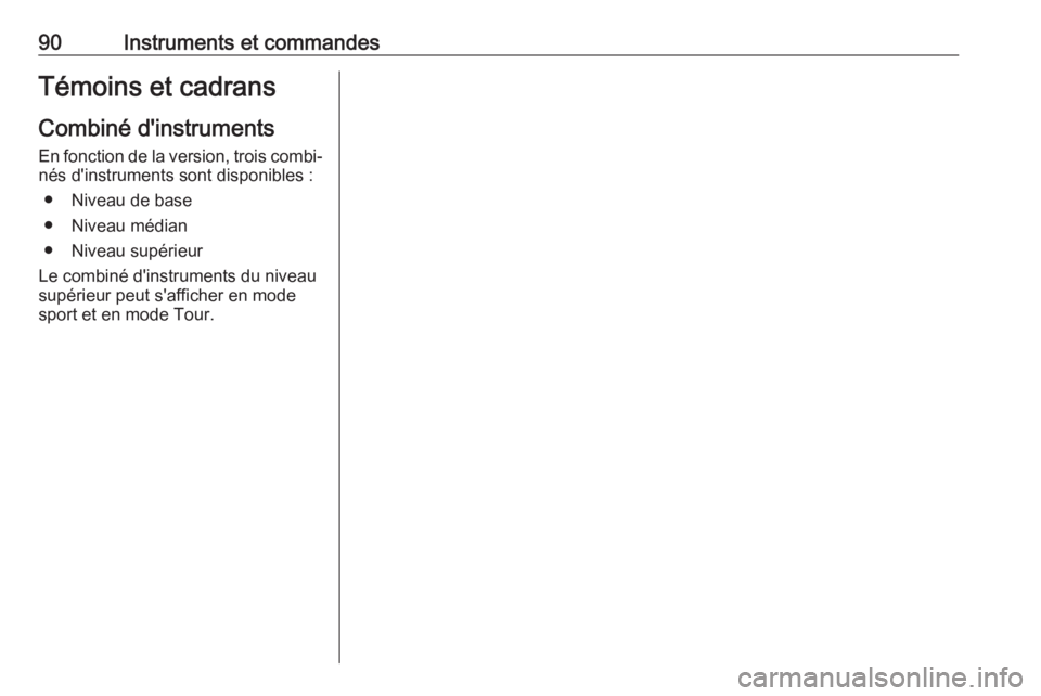 OPEL INSIGNIA BREAK 2017.5  Manuel dutilisation (in French) 90Instruments et commandesTémoins et cadransCombiné d'instrumentsEn fonction de la version, trois combi‐
nés d'instruments sont disponibles :
● Niveau de base
● Niveau médian
● Niv