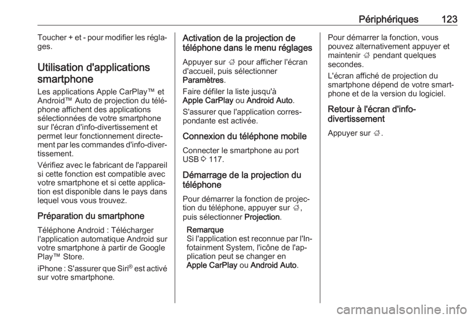 OPEL INSIGNIA BREAK 2017.75  Manuel multimédia (in French) Périphériques123Toucher + et - pour modifier les régla‐
ges.
Utilisation d'applications smartphone
Les applications Apple CarPlay™ et
Android™  Auto de projection du télé‐
phone affic