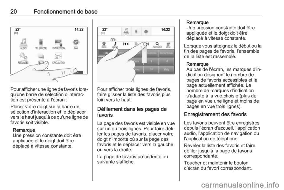 OPEL INSIGNIA BREAK 2017.75  Manuel multimédia (in French) 20Fonctionnement de base
Pour afficher une ligne de favoris lors‐qu'une barre de sélection d'interac‐
tion est présente à l'écran :
Placer votre doigt sur la barre de
sélection d&