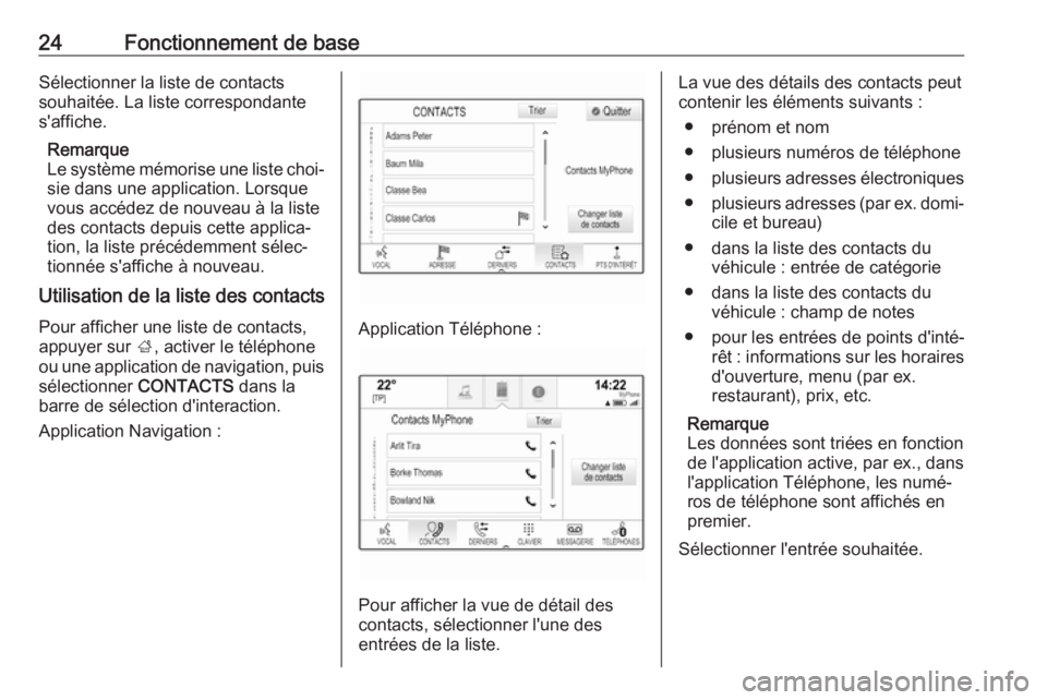 OPEL INSIGNIA BREAK 2017.75  Manuel multimédia (in French) 24Fonctionnement de baseSélectionner la liste de contacts
souhaitée. La liste correspondante
s'affiche.
Remarque
Le système mémorise une liste choi‐ sie dans une application. Lorsque
vous ac