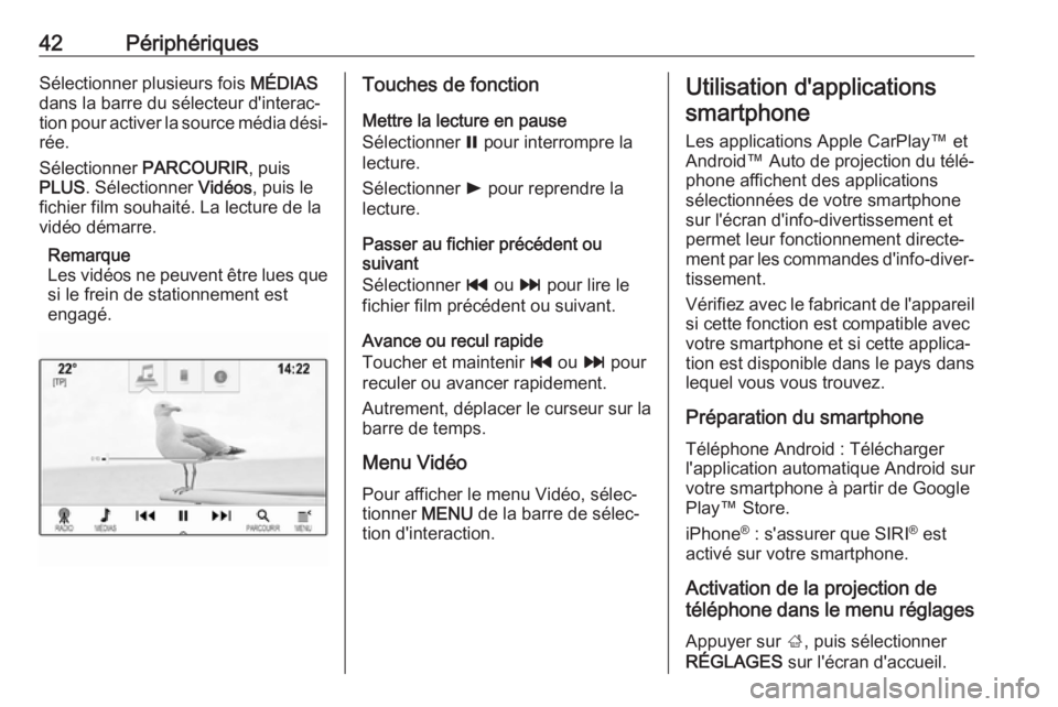 OPEL INSIGNIA BREAK 2017.75  Manuel multimédia (in French) 42PériphériquesSélectionner plusieurs fois MÉDIAS
dans la barre du sélecteur d'interac‐
tion pour activer la source média dési‐
rée.
Sélectionner  PARCOURIR , puis
PLUS . Sélectionne