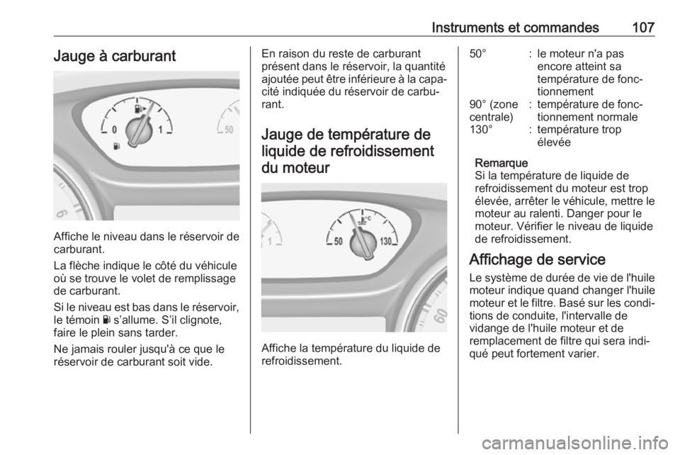 OPEL INSIGNIA BREAK 2017.75  Manuel dutilisation (in French) Instruments et commandes107Jauge à carburant
Affiche le niveau dans le réservoir de
carburant.
La flèche indique le côté du véhicule
où se trouve le volet de remplissage de carburant.
Si le niv