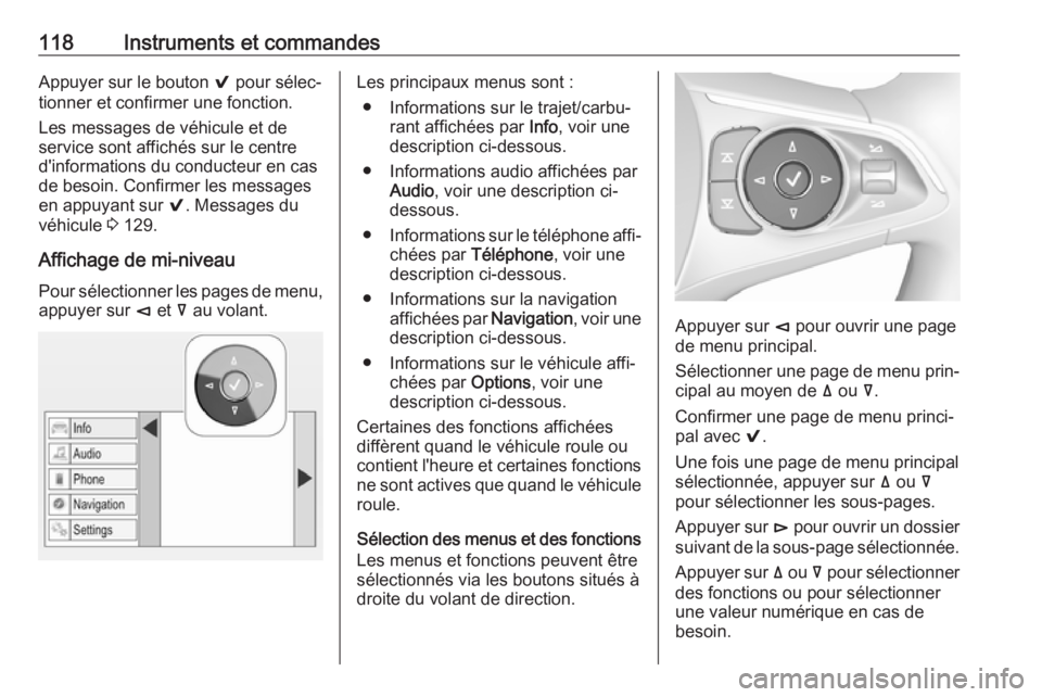 OPEL INSIGNIA BREAK 2017.75  Manuel dutilisation (in French) 118Instruments et commandesAppuyer sur le bouton 9 pour sélec‐
tionner et confirmer une fonction.
Les messages de véhicule et de
service sont affichés sur le centre
d'informations du conducte
