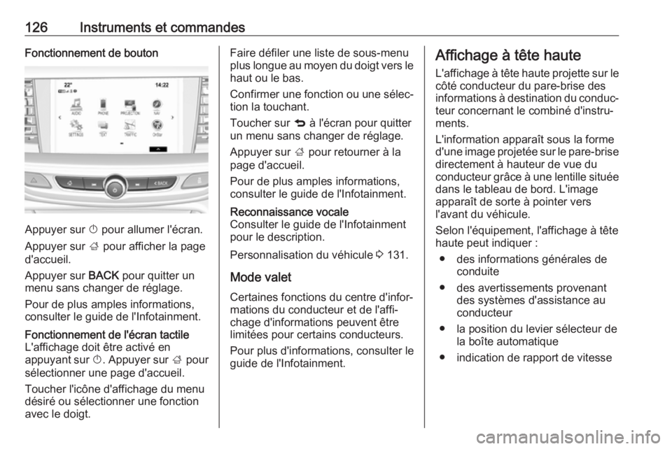 OPEL INSIGNIA BREAK 2017.75  Manuel dutilisation (in French) 126Instruments et commandesFonctionnement de bouton
Appuyer sur X pour allumer l'écran.
Appuyer sur  ; pour afficher la page
d'accueil.
Appuyer sur  BACK pour quitter un
menu sans changer de 