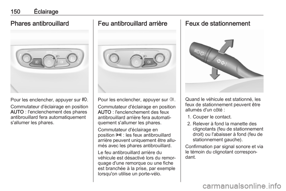 OPEL INSIGNIA BREAK 2017.75 Manuel dutilisation (in French) 150ÉclairagePhares antibrouillard
Pour les enclencher, appuyer sur >.
Commutateur d'éclairage en position
AUTO : l'enclenchement des phares
antibrouillard fera automatiquement
s'allumer OPEL INSIGNIA BREAK 2017.75 Manuel dutilisation (in French) 150ÉclairagePhares antibrouillard
Pour les enclencher, appuyer sur >.
Commutateur d'éclairage en position
AUTO : l'enclenchement des phares
antibrouillard fera automatiquement
s'allumer