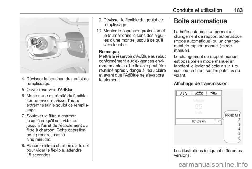 OPEL INSIGNIA BREAK 2017.75  Manuel dutilisation (in French) Conduite et utilisation183
4.Dévisser le bouchon du goulot de
remplissage.
5. Ouvrir réservoir d'AdBlue. 6. Monter une extrémité du flexible sur réservoir et visser l'autre
extrémité su