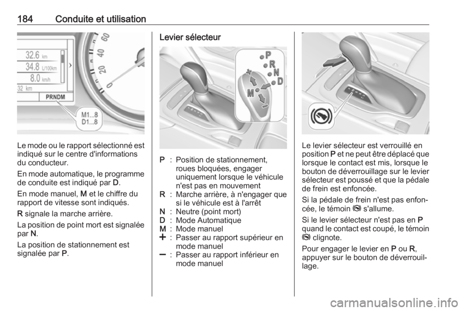 OPEL INSIGNIA BREAK 2017.75  Manuel dutilisation (in French) 184Conduite et utilisation
Le mode ou le rapport sélectionné estindiqué sur le centre d'informations
du conducteur.
En mode automatique, le programme de conduite est indiqué par  D.
En mode ma OPEL INSIGNIA BREAK 2017.75  Manuel dutilisation (in French) 184Conduite et utilisation
Le mode ou le rapport sélectionné estindiqué sur le centre d'informations
du conducteur.
En mode automatique, le programme de conduite est indiqué par  D.
En mode ma