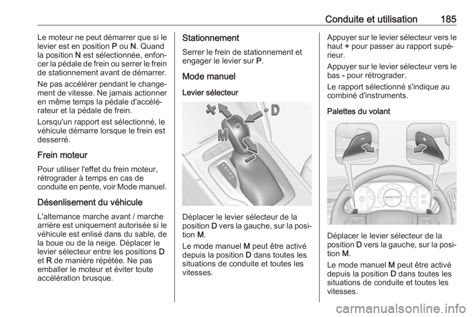 OPEL INSIGNIA BREAK 2017.75  Manuel dutilisation (in French) Conduite et utilisation185Le moteur ne peut démarrer que si le
levier est en position  P ou  N. Quand
la position  N est sélectionnée, enfon‐
cer la pédale de frein ou serrer le frein
de station OPEL INSIGNIA BREAK 2017.75  Manuel dutilisation (in French) Conduite et utilisation185Le moteur ne peut démarrer que si le
levier est en position  P ou  N. Quand
la position  N est sélectionnée, enfon‐
cer la pédale de frein ou serrer le frein
de station