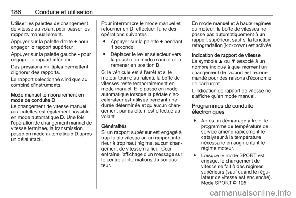 OPEL INSIGNIA BREAK 2017.75  Manuel dutilisation (in French) 186Conduite et utilisationUtiliser les palettes de changement
de vitesse au volant pour passer les
rapports manuellement.
Appuyer sur la palette droite  + pour
engager le rapport supérieur.
Appuyer s