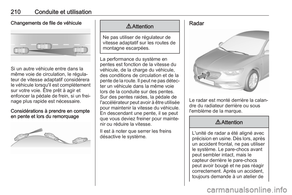 OPEL INSIGNIA BREAK 2017.75  Manuel dutilisation (in French) 210Conduite et utilisationChangements de file de véhicule
Si un autre véhicule entre dans la
même voie de circulation, le régula‐
teur de vitesse adaptatif considérera
le véhicule lorsqu'i