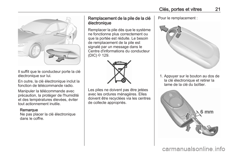 OPEL INSIGNIA BREAK 2017.75 Manuel dutilisation (in French) Clés, portes et vitres21
Il suffit que le conducteur porte la clé
électronique sur lui.
En outre, la clé électronique inclut la
fonction de télécommande radio.
Manipuler la télécommande avec
OPEL INSIGNIA BREAK 2017.75 Manuel dutilisation (in French) Clés, portes et vitres21
Il suffit que le conducteur porte la clé
électronique sur lui.
En outre, la clé électronique inclut la
fonction de télécommande radio.
Manipuler la télécommande avec