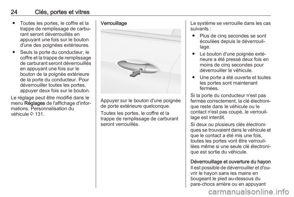 OPEL INSIGNIA BREAK 2017.75  Manuel dutilisation (in French) 24Clés, portes et vitres● Toutes les portes, le coffre et latrappe de remplissage de carbu‐
rant seront déverrouillés en
appuyant une fois sur le bouton
d'une des poignées extérieures.
�