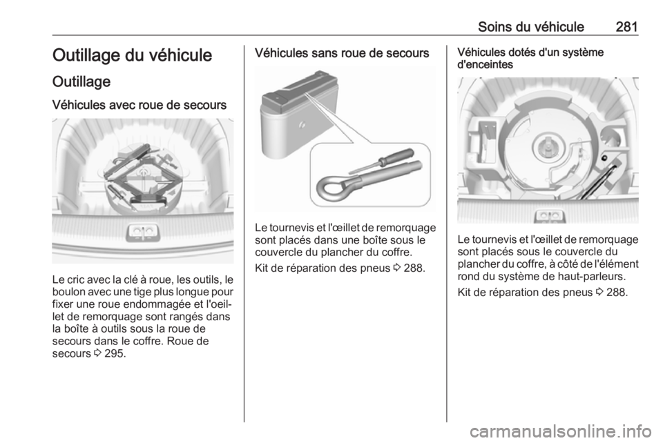 OPEL INSIGNIA BREAK 2017.75 Manuel dutilisation (in French) Soins du véhicule281Outillage du véhiculeOutillage
Véhicules avec roue de secours
Le cric avec la clé à roue, les outils, le
boulon avec une tige plus longue pour fixer une roue endommagée et l& OPEL INSIGNIA BREAK 2017.75 Manuel dutilisation (in French) Soins du véhicule281Outillage du véhiculeOutillage
Véhicules avec roue de secours
Le cric avec la clé à roue, les outils, le
boulon avec une tige plus longue pour fixer une roue endommagée et l&