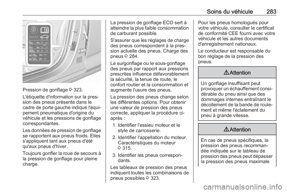OPEL INSIGNIA BREAK 2017.75 Manuel dutilisation (in French) Soins du véhicule283
Pression de gonflage 3 323.
L'étiquette d'information sur la pres‐
sion des pneus présente dans le
cadre de porte gauche indique l'équi‐ pement pneumatique d OPEL INSIGNIA BREAK 2017.75 Manuel dutilisation (in French) Soins du véhicule283
Pression de gonflage 3 323.
L'étiquette d'information sur la pres‐
sion des pneus présente dans le
cadre de porte gauche indique l'équi‐ pement pneumatique d