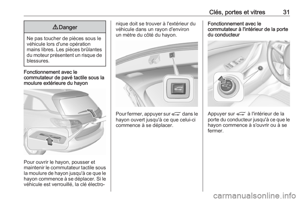 OPEL INSIGNIA BREAK 2017.75  Manuel dutilisation (in French) Clés, portes et vitres319Danger
Ne pas toucher de pièces sous le
véhicule lors d'une opération
mains libres. Les pièces brûlantes du moteur présentent un risque de blessures.
Fonctionnement