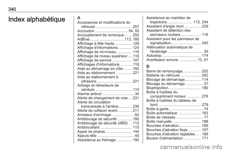 OPEL INSIGNIA BREAK 2017.75  Manuel dutilisation (in French) 340Index alphabétiqueAAccessoires et modifications du véhicule  .................................. 257
Accoudoir................................ 54, 55
Accouplement de remorque .......252
AdBlue ...