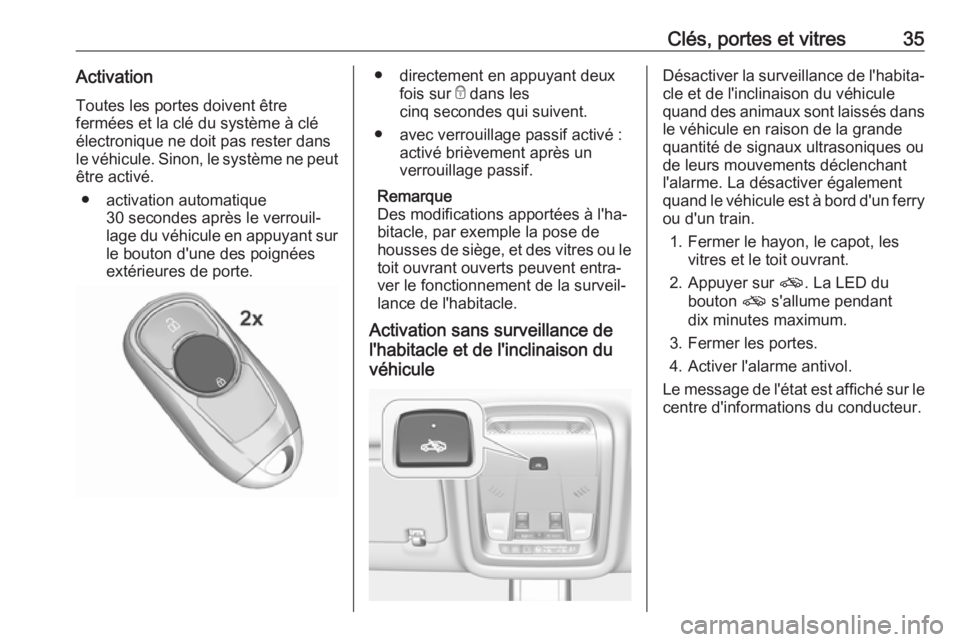 OPEL INSIGNIA BREAK 2017.75  Manuel dutilisation (in French) Clés, portes et vitres35ActivationToutes les portes doivent être
fermées et la clé du système à clé
électronique ne doit pas rester dans
le véhicule. Sinon, le système ne peut
être activé.