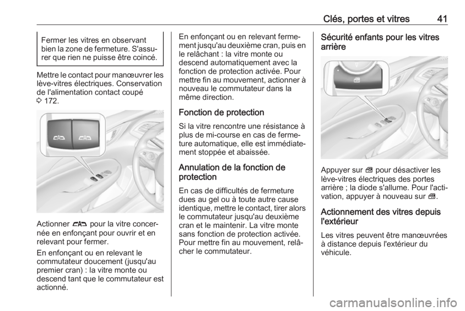 OPEL INSIGNIA BREAK 2017.75  Manuel dutilisation (in French) Clés, portes et vitres41Fermer les vitres en observant
bien la zone de fermeture. S'assu‐
rer que rien ne puisse être coincé.
Mettre le contact pour manœuvrer les lève-vitres électriques. 