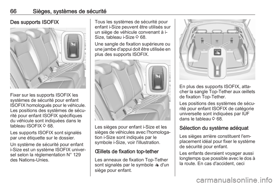 OPEL INSIGNIA BREAK 2017.75 Manuel dutilisation (in French) 66Sièges, systèmes de sécuritéDes supports ISOFIX
Fixer sur les supports ISOFIX les
systèmes de sécurité pour enfant ISOFIX homologués pour le véhicule. Les positions des systèmes de sécu OPEL INSIGNIA BREAK 2017.75 Manuel dutilisation (in French) 66Sièges, systèmes de sécuritéDes supports ISOFIX
Fixer sur les supports ISOFIX les
systèmes de sécurité pour enfant ISOFIX homologués pour le véhicule. Les positions des systèmes de sécu