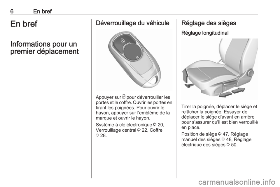 OPEL INSIGNIA BREAK 2017.75  Manuel dutilisation (in French) 6En brefEn brefInformations pour un
premier déplacementDéverrouillage du véhicule
Appuyer sur  c
 pour déverrouiller les
portes et le coffre. Ouvrir les portes en
tirant les poignées. Pour ouvrir