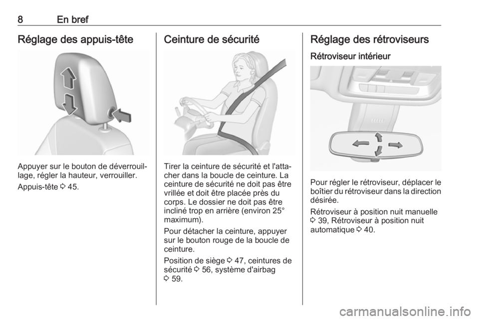 OPEL INSIGNIA BREAK 2017.75  Manuel dutilisation (in French) 8En brefRéglage des appuis-tête
Appuyer sur le bouton de déverrouil‐
lage, régler la hauteur, verrouiller.
Appuis-tête  3 45.
Ceinture de sécurité
Tirer la ceinture de sécurité et l'att