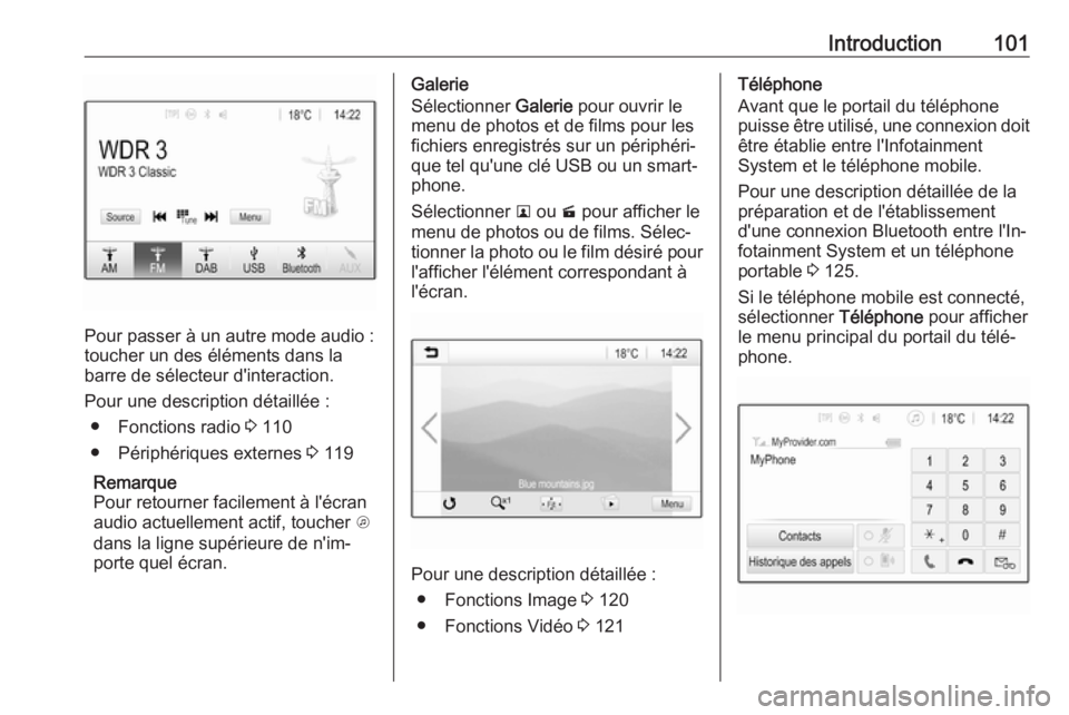 OPEL INSIGNIA BREAK 2018  Manuel multimédia (in French) Introduction101
Pour passer à un autre mode audio :
toucher un des éléments dans la
barre de sélecteur d'interaction.
Pour une description détaillée : ● Fonctions radio  3 110
● Périph�