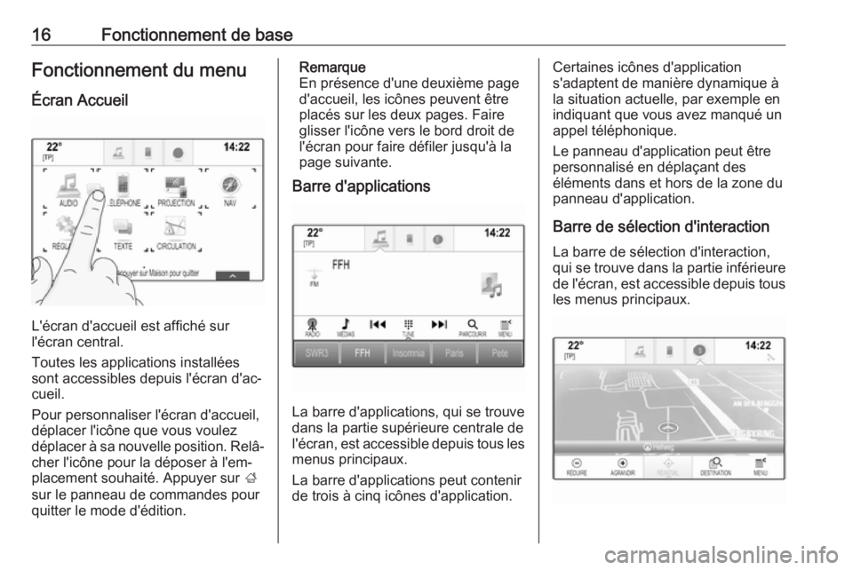 OPEL INSIGNIA BREAK 2018  Manuel multimédia (in French) 16Fonctionnement de baseFonctionnement du menu
Écran Accueil
L'écran d'accueil est affiché sur
l'écran central.
Toutes les applications installées
sont accessibles depuis l'écran