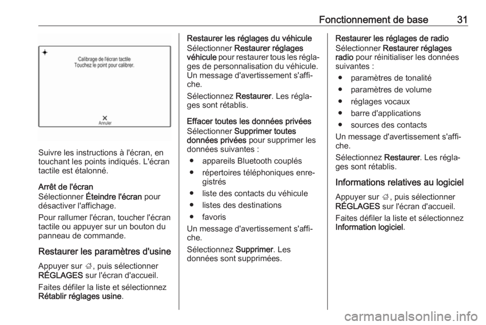 OPEL INSIGNIA BREAK 2018  Manuel multimédia (in French) Fonctionnement de base31
Suivre les instructions à l'écran, en
touchant les points indiqués. L'écran
tactile est étalonné.
Arrêt de l'écran
Sélectionner  Éteindre l'écran  p