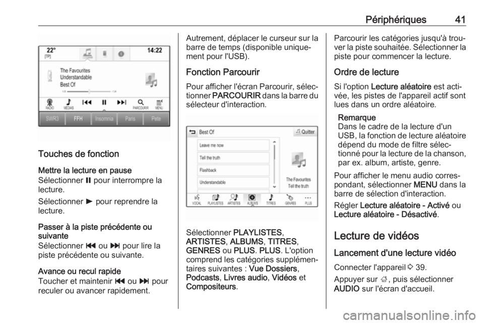 OPEL INSIGNIA BREAK 2018  Manuel multimédia (in French) Périphériques41
Touches de fonction
Mettre la lecture en pause
Sélectionner  = pour interrompre la
lecture.
Sélectionner  l pour reprendre la
lecture.
Passer à la piste précédente ou
suivante
S