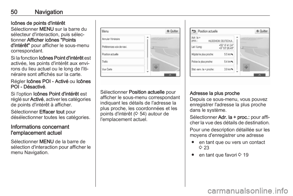 OPEL INSIGNIA BREAK 2018  Manuel multimédia (in French) 50NavigationIcônes de points d'intérêt
Sélectionner  MENU sur la barre du
sélecteur d'interaction, puis sélec‐ tionner  Afficher icônes "Points
d'intérêt"  pour afficher