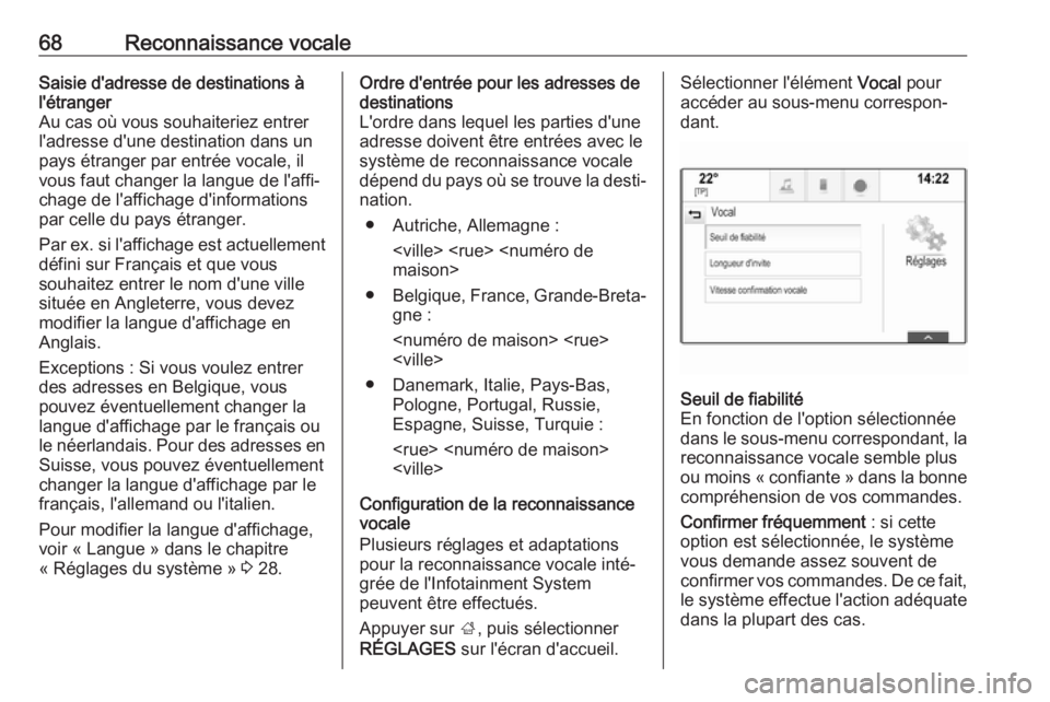 OPEL INSIGNIA BREAK 2018  Manuel multimédia (in French) 68Reconnaissance vocaleSaisie d'adresse de destinations à
l'étranger
Au cas où vous souhaiteriez entrer
l'adresse d'une destination dans un
pays étranger par entrée vocale, il
vou