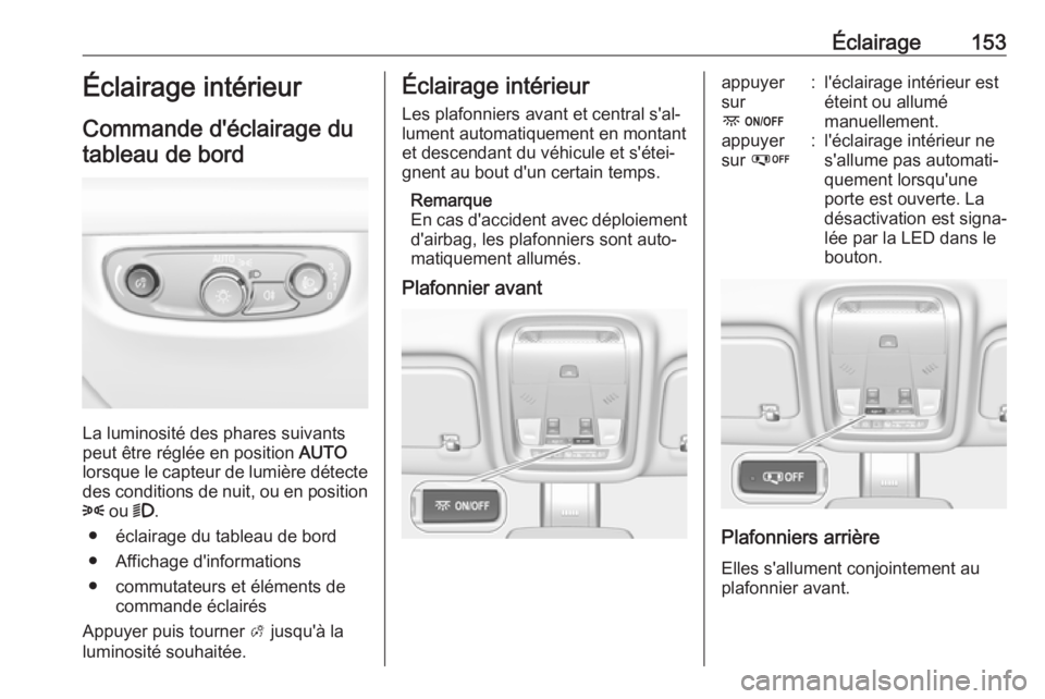 OPEL INSIGNIA BREAK 2018  Manuel dutilisation (in French) Éclairage153Éclairage intérieur
Commande d'éclairage du tableau de bord
La luminosité des phares suivants
peut être réglée en position  AUTO
lorsque le capteur de lumière détecte
des con