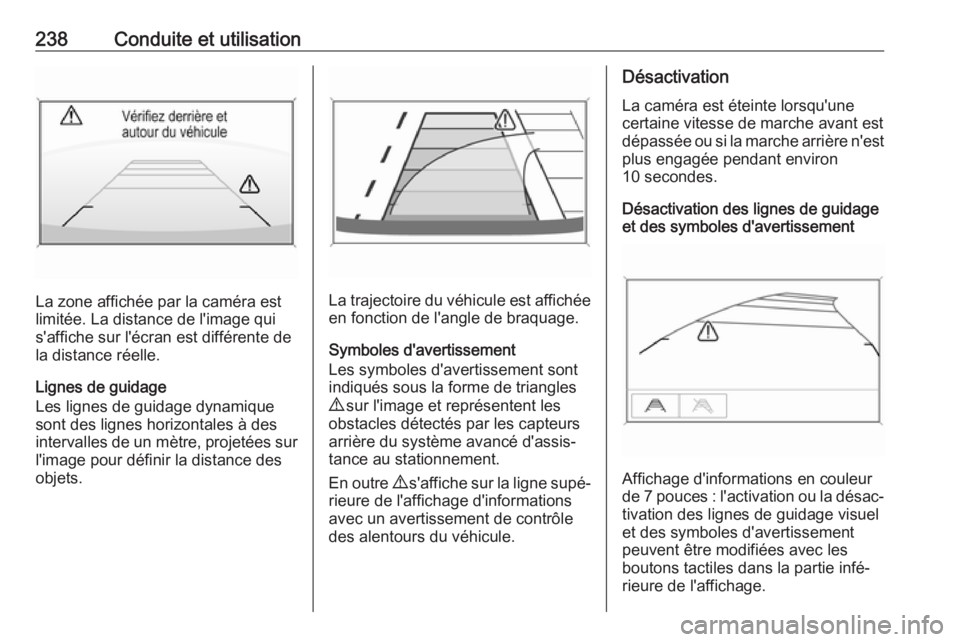 OPEL INSIGNIA BREAK 2018 Manuel dutilisation (in French) 238Conduite et utilisation
La zone affichée par la caméra est
limitée. La distance de l'image qui
s'affiche sur l'écran est différente de
la distance réelle.
Lignes de guidage
Les li OPEL INSIGNIA BREAK 2018 Manuel dutilisation (in French) 238Conduite et utilisation
La zone affichée par la caméra est
limitée. La distance de l'image qui
s'affiche sur l'écran est différente de
la distance réelle.
Lignes de guidage
Les li