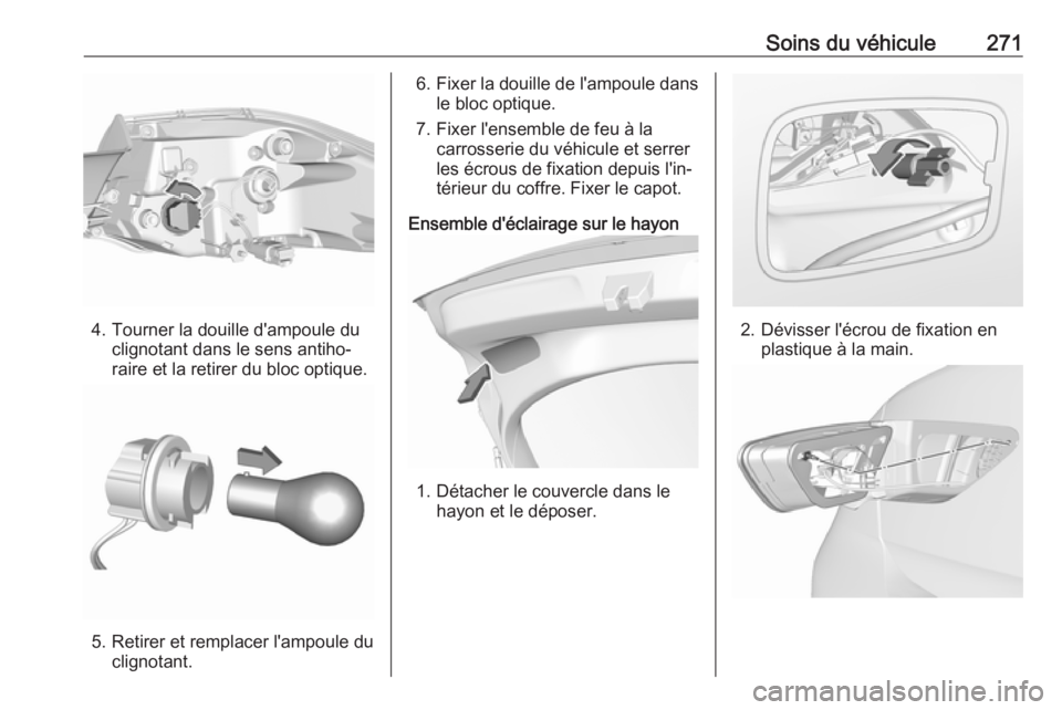OPEL INSIGNIA BREAK 2018  Manuel dutilisation (in French) Soins du véhicule271
4. Tourner la douille d'ampoule duclignotant dans le sens antiho‐
raire et la retirer du bloc optique.
5. Retirer et remplacer l'ampoule du clignotant.
6.Fixer la douil