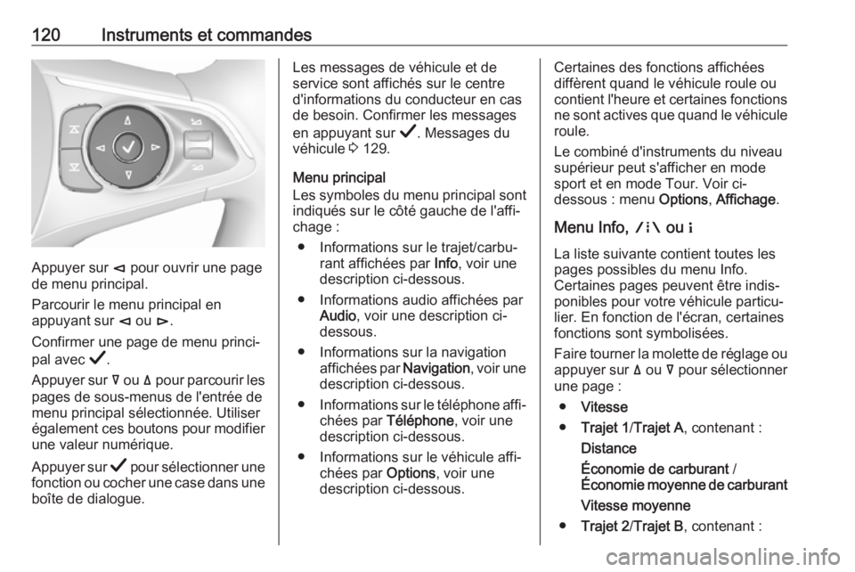 OPEL INSIGNIA BREAK 2019 Manuel dutilisation (in French) 120Instruments et commandes
Appuyer sur è pour ouvrir une page
de menu principal.
Parcourir le menu principal en
appuyant sur è ou é.
Confirmer une page de menu princi‐ pal avec Å.
Appuyer su OPEL INSIGNIA BREAK 2019 Manuel dutilisation (in French) 120Instruments et commandes
Appuyer sur è pour ouvrir une page
de menu principal.
Parcourir le menu principal en
appuyant sur è ou é.
Confirmer une page de menu princi‐ pal avec Å.
Appuyer su