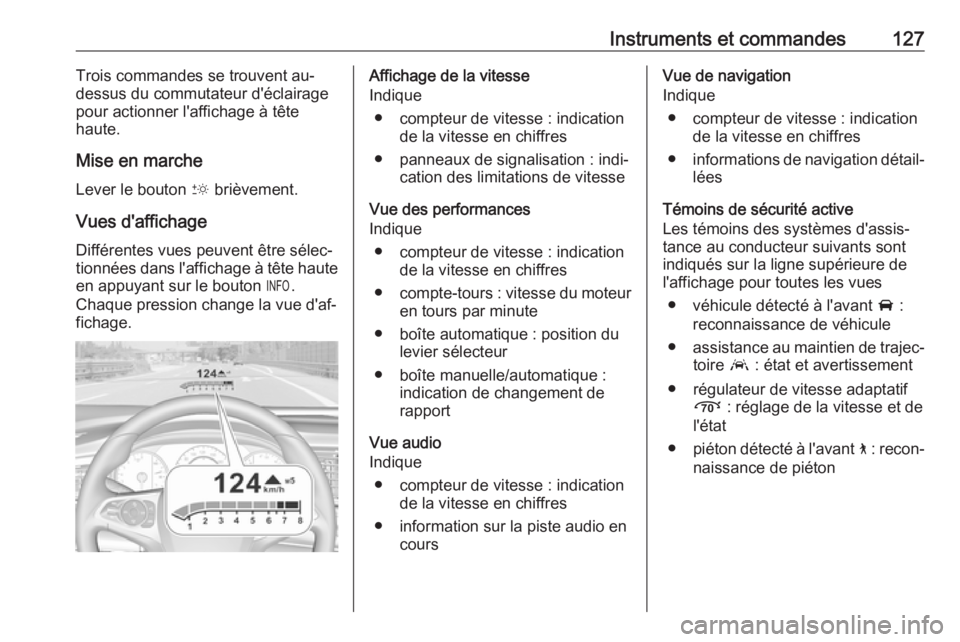 OPEL INSIGNIA BREAK 2019 Manuel dutilisation (in French) Instruments et commandes127Trois commandes se trouvent au-
dessus du commutateur d'éclairage
pour actionner l'affichage à tête
haute.
Mise en marche
Lever le bouton & brièvement.
Vues d OPEL INSIGNIA BREAK 2019 Manuel dutilisation (in French) Instruments et commandes127Trois commandes se trouvent au-
dessus du commutateur d'éclairage
pour actionner l'affichage à tête
haute.
Mise en marche
Lever le bouton & brièvement.
Vues d