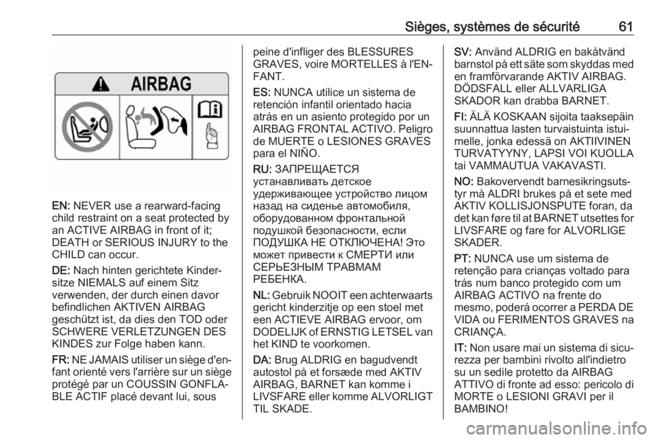 OPEL INSIGNIA BREAK 2019  Manuel dutilisation (in French) Sièges, systèmes de sécurité61
EN: NEVER use a rearward-facing
child restraint on a seat protected by
an ACTIVE AIRBAG in front of it;
DEATH or SERIOUS INJURY to the
CHILD can occur.
DE:  Nach hin