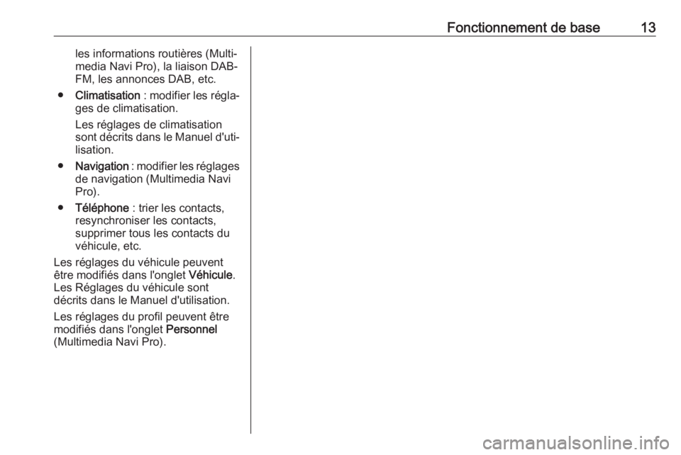 OPEL INSIGNIA BREAK 2019.5  Manuel multimédia (in French) Fonctionnement de base13les informations routières (Multi‐
media Navi Pro), la liaison DAB-
FM, les annonces DAB, etc.
● Climatisation  : modifier les régla‐
ges de climatisation.
Les réglage