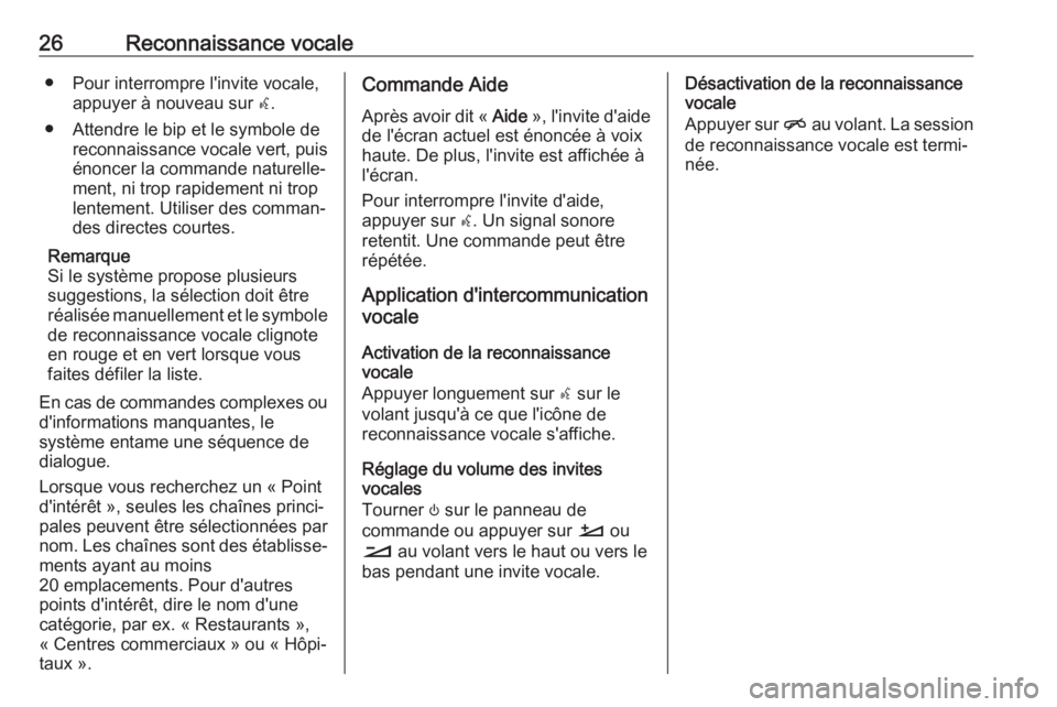 OPEL INSIGNIA BREAK 2019.5  Manuel multimédia (in French) 26Reconnaissance vocale● Pour interrompre l'invite vocale,appuyer à nouveau sur  w.
● Attendre le bip et le symbole de reconnaissance vocale vert, puisénoncer la commande naturelle‐
ment, 