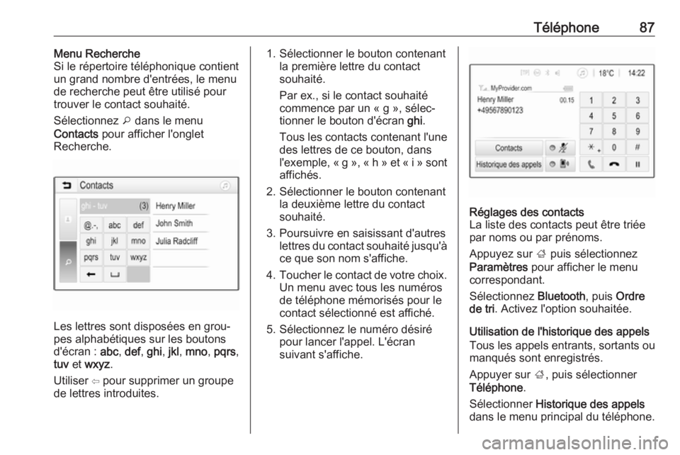 OPEL INSIGNIA BREAK 2019.5 Manuel multimédia (in French) Téléphone87Menu Recherche
Si le répertoire téléphonique contient
un grand nombre d'entrées, le menu de recherche peut être utilisé pour
trouver le contact souhaité.
Sélectionnez o dans OPEL INSIGNIA BREAK 2019.5 Manuel multimédia (in French) Téléphone87Menu Recherche
Si le répertoire téléphonique contient
un grand nombre d'entrées, le menu de recherche peut être utilisé pour
trouver le contact souhaité.
Sélectionnez o dans