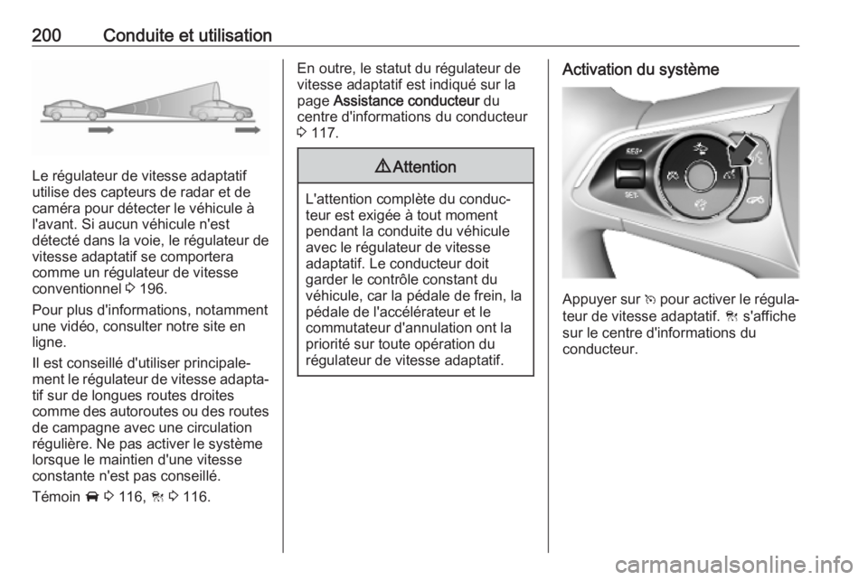 OPEL INSIGNIA BREAK 2019.5  Manuel dutilisation (in French) 200Conduite et utilisation
Le régulateur de vitesse adaptatif
utilise des capteurs de radar et de
caméra pour détecter le véhicule à
l'avant. Si aucun véhicule n'est
détecté dans la vo
