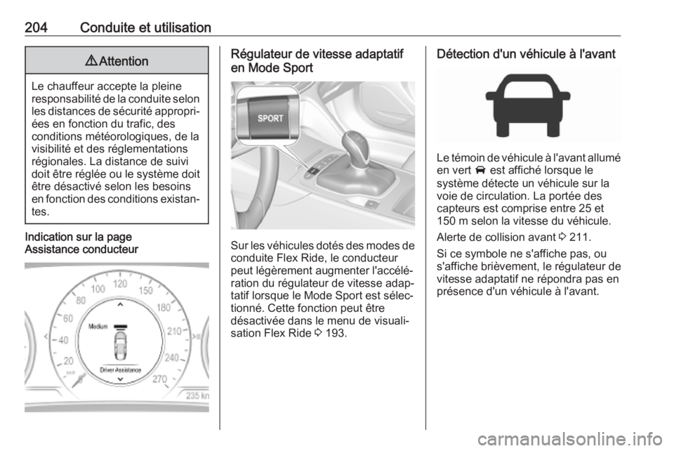OPEL INSIGNIA BREAK 2019.5  Manuel dutilisation (in French) 204Conduite et utilisation9Attention
Le chauffeur accepte la pleine
responsabilité de la conduite selon les distances de sécurité appropri‐ées en fonction du trafic, des
conditions météorologi