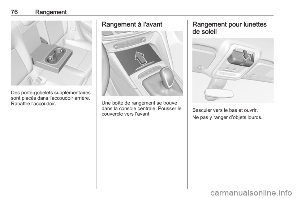 OPEL INSIGNIA BREAK 2019.5 Manuel dutilisation (in French) 76Rangement
Des porte-gobelets supplémentaires
sont placés dans l'accoudoir arrière.
Rabattre l'accoudoir.
Rangement à l'avant
Une boîte de rangement se trouve
dans la console central OPEL INSIGNIA BREAK 2019.5 Manuel dutilisation (in French) 76Rangement
Des porte-gobelets supplémentaires
sont placés dans l'accoudoir arrière.
Rabattre l'accoudoir.
Rangement à l'avant
Une boîte de rangement se trouve
dans la console central