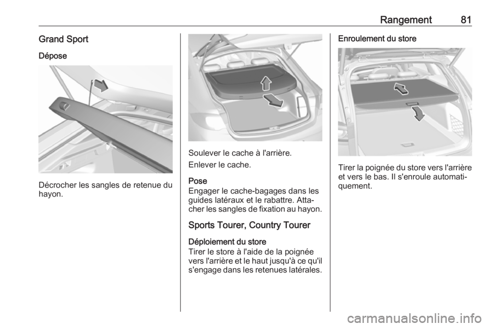 OPEL INSIGNIA BREAK 2019.5 Manuel dutilisation (in French) Rangement81Grand SportDépose
Décrocher les sangles de retenue du
hayon.
Soulever le cache à l'arrière.
Enlever le cache.
Pose
Engager le cache-bagages dans les
guides latéraux et le rabattre. OPEL INSIGNIA BREAK 2019.5 Manuel dutilisation (in French) Rangement81Grand SportDépose
Décrocher les sangles de retenue du
hayon.
Soulever le cache à l'arrière.
Enlever le cache.
Pose
Engager le cache-bagages dans les
guides latéraux et le rabattre.