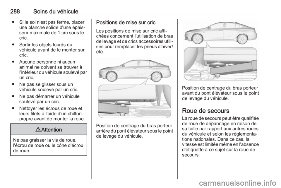 OPEL INSIGNIA BREAK 2020 Manuel dutilisation (in French) 288Soins du véhicule● Si le sol n'est pas ferme, placerune planche solide d'une épais‐
seur maximale de 1 cm sous le
cric.
● Sortir les objets lourds du véhicule avant de le monter su OPEL INSIGNIA BREAK 2020 Manuel dutilisation (in French) 288Soins du véhicule● Si le sol n'est pas ferme, placerune planche solide d'une épais‐
seur maximale de 1 cm sous le
cric.
● Sortir les objets lourds du véhicule avant de le monter su