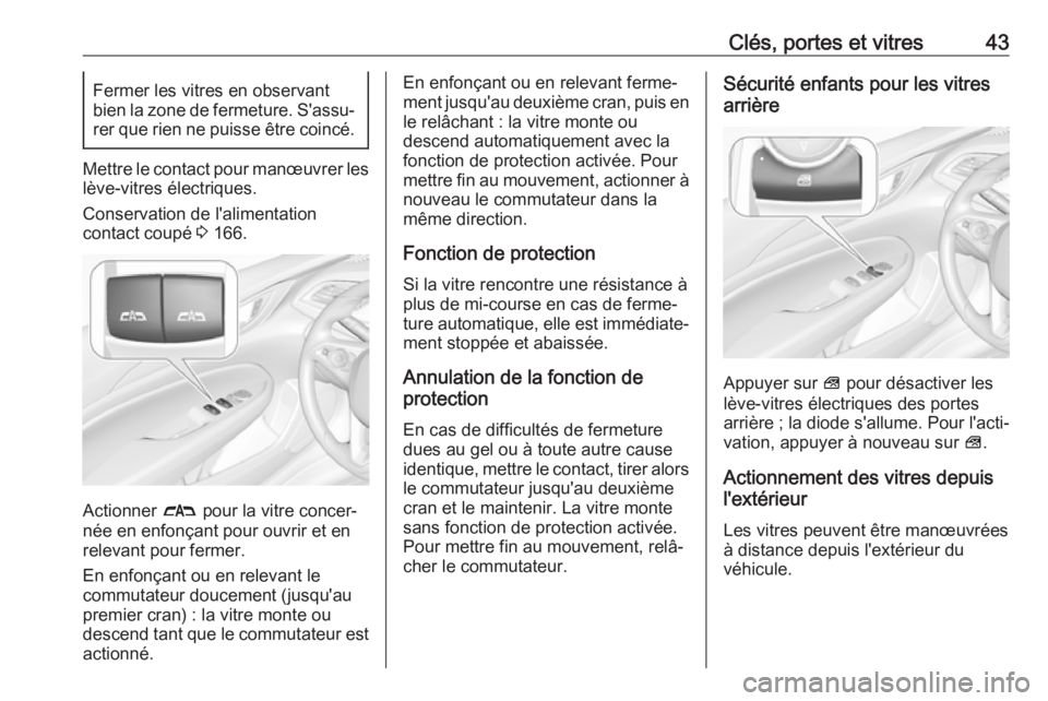 OPEL INSIGNIA BREAK 2020  Manuel dutilisation (in French) Clés, portes et vitres43Fermer les vitres en observant
bien la zone de fermeture. S'assu‐
rer que rien ne puisse être coincé.
Mettre le contact pour manœuvrer les lève-vitres électriques.
