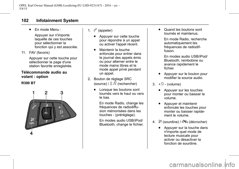 OPEL KARL 2015.75  Manuel dutilisation (in French) OPEL Karl Owner Manual (GMK-Localizing-EU LHD-9231167) - 2016 - crc -
5/8/15
102 Infotainment System
.En mode Menu :
Appuyer sur n'importe
laquelle de ces touches
pour sélectionner la
fonction qu