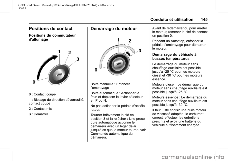 OPEL KARL 2015.75 Manuel dutilisation (in French) OPEL Karl Owner Manual (GMK-Localizing-EU LHD-9231167) - 2016 - crc -
5/8/15
Conduite et utilisation 145
Positions de contact
Positions du commutateur
d'allumage
0 : Contact coupé
1 : Blocage de OPEL KARL 2015.75 Manuel dutilisation (in French) OPEL Karl Owner Manual (GMK-Localizing-EU LHD-9231167) - 2016 - crc -
5/8/15
Conduite et utilisation 145
Positions de contact
Positions du commutateur
d'allumage
0 : Contact coupé
1 : Blocage de